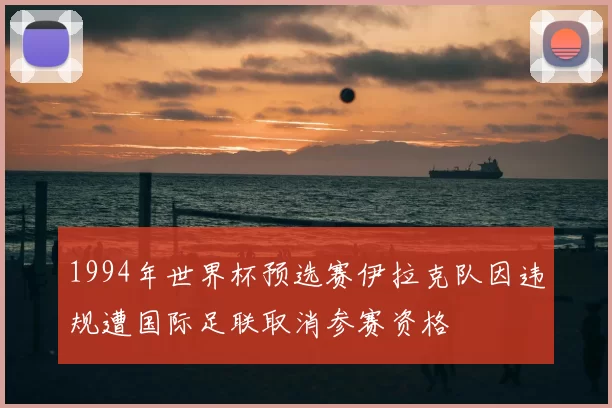 1994年世界杯预选赛伊拉克队因违规遭国际足联取消参赛资格
